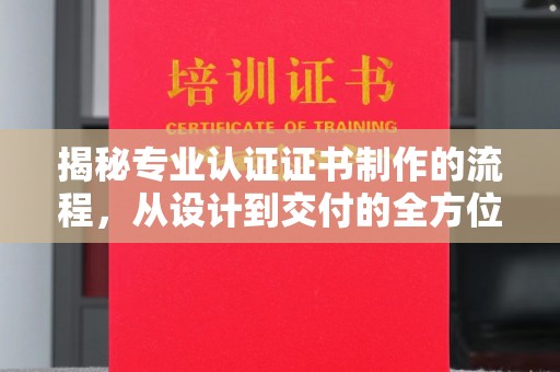 水城揭秘专业认证证书制作的流程，从设计到交付的全方位指南